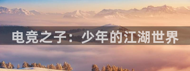 火狐电竞首页在哪：电竞之子：少年的江湖世界