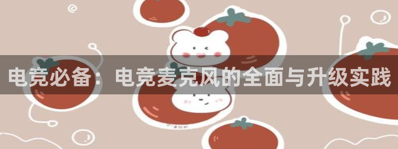火狐电竞首页：电竞必备：电竞麦克风的全面与升级实践